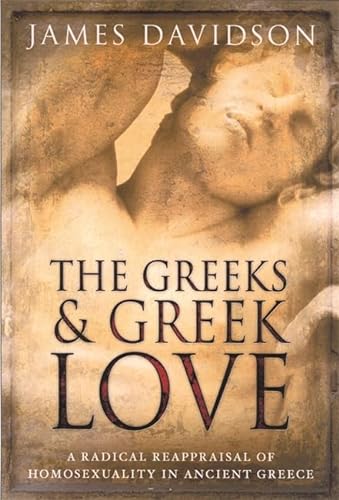 9780297819974: The Greeks And Greek Love: A Radical Reappraisal of Homosexuality In Ancient Greece