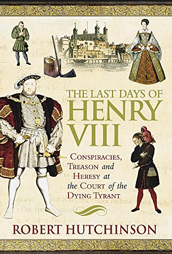 Imagen de archivo de The Last Days of Henry VIII: Conspiracy, Treason and Heresy at the Court of the Dying Tyrant a la venta por AwesomeBooks