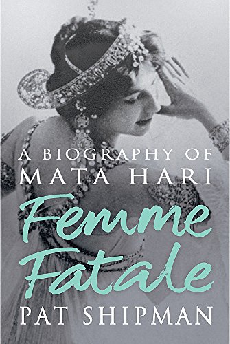Femme Fatale: Love, Lies And The Unknown Life Of Mata Hari
