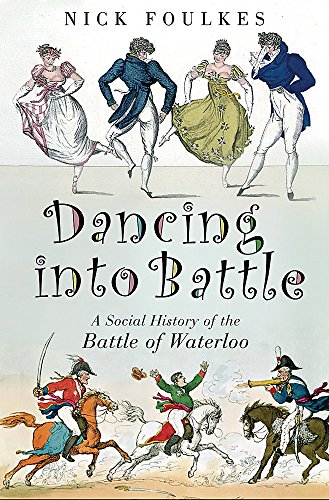 Dancing into Battle: A Social History of the Battle of Waterloo - Nicholas Foulkes