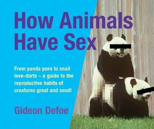 How Animals Have Sex - from Panda Porn To Snail Love-Darts - A Guide To The Reproductive Habits Of Creatures Great and Small (9780297852421) by Gideon Defoe