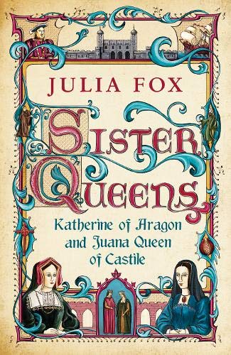 Sister Queens: Katherine of Aragon and Juana Queen of Castile - Julia Fox