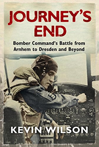 Journey's End: Bomber Command's Battle from Arnhem to Dresden and Beyond (9780297858218) by Wilson, Kevin