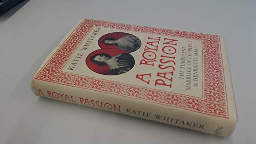 A Royal Passion: The Turbulent Marriage of Charles I and Henrietta Maria - Whitaker, Dr Katie