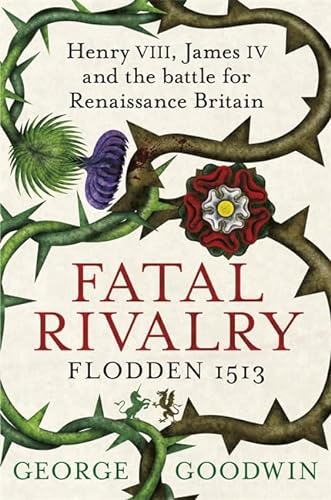 9780297867395: Fatal Rivalry, Flodden 1513: Henry VIII, James IV and the battle for Renaissance Britain