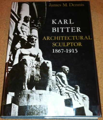 Karl Bitter: Architectural Sculptor, 1867-1915 (9780299044503) by Dennis, James M.