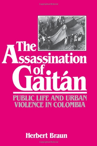 The Assassination of Gaitan: Public Life and Urban Violence in Colombia