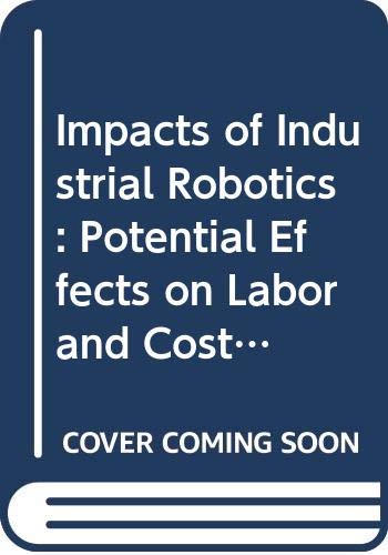 Stock image for Impacts of Industrial Robotics: Potential Effects on Labor and Costs Within the Metalworking Industries (Economics of Technological Change) for sale by PAPER CAVALIER US