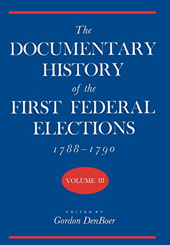 Documentary History of the First Federal Elections, 1788-1790: Volume III.