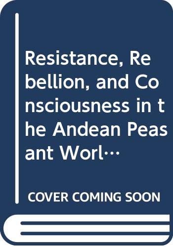 9780299113506: Resistance, Rebellion and Consciousness in the Peasant Andean World, 18th-20th Centuries