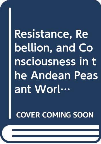 9780299113506: Resistance, Rebellion, and Consciousness in the Andean Peasant World, 18th to 20th Centuries