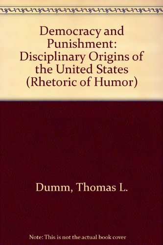 Democracy and Punishment: Disciplinary Origins of the United States (Rhetoric of Humor) (9780299114008) by Dumm, Thomas L.