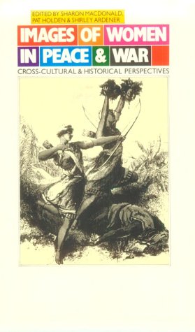 Images of Women in Peace and War: Cross-Cultural and Historical Perspectives (9780299117603) by MacDonald, Sharon; Holden, Pat