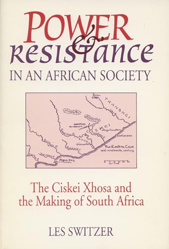 Power and Resistance in an African Society. The Ciskei Xhosa and the Making of South Africa