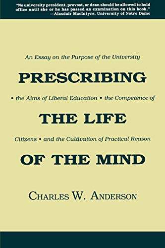 9780299138349: Prescribing the Life of the Mind: An Essay on the Purpose of the University, the Aims of Liberal Education, the Competence of Citizens, and the Cultivation of Practical Reason