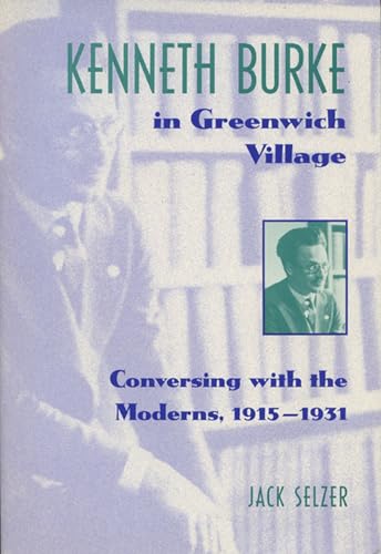 Kenneth Burke In Greenwich Village: Conversing With The Moderns, 1915-1931 (Wisconsin Project on ...