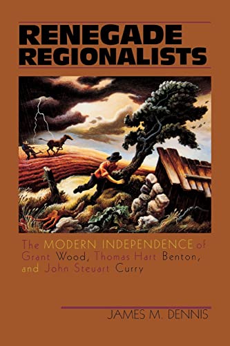 Renegade Regionalists: The Modern Independence of Grant Wood, Thomas Hart Benton, and John Steuart Curry (9780299155841) by Dennis, James M.