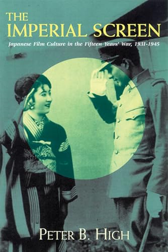 The Imperial Screen: Japanese Film Culture in the Fifteen Years' War, 1931-1945 (Wisconsin Studies in Film) - Peter B. High