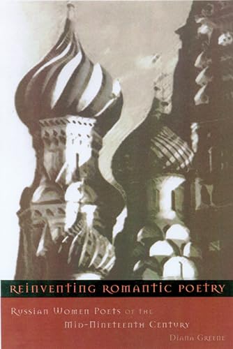 Reinventing Romantic Poetry: Russian Women Poets of the Mid-Nineteenth Century (Studies of the Harriman Institute) (9780299191047) by Greene, Diana