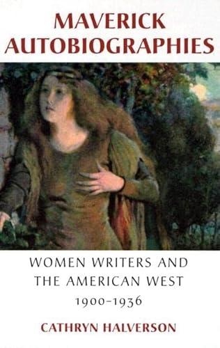 MAVERICK AUTOBIOGRAPHIES: WOMEN WRITERS AND THE AMERICAN WEST, 1900-1936.