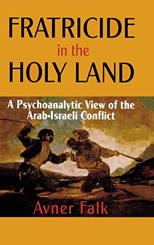 Fratricide in the Holy Land: A Psychoanalytic View of the Arab-Israeli Conflict - Avner Falk