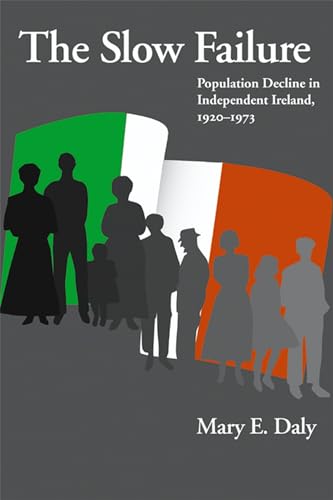 The Slow Failure: Population Decline and Independent Ireland, 1920â€“1973 (History of Ireland & the Irish Diaspora) (9780299212902) by Daly, Mary E.