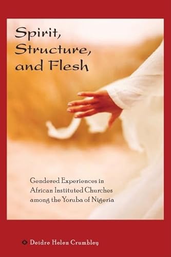 9780299229108: Spirit, Structure, and Flesh: Gendered Experiences in African Instituted Churches Among the Yoruba of Nigeria