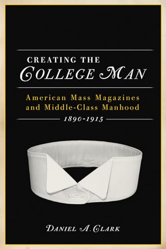 9780299235345: CREATING THE COLLEGE MAN: American Mass Magazines and Middle-class Manhood 1890-1915 (History of American Thought and Culture)