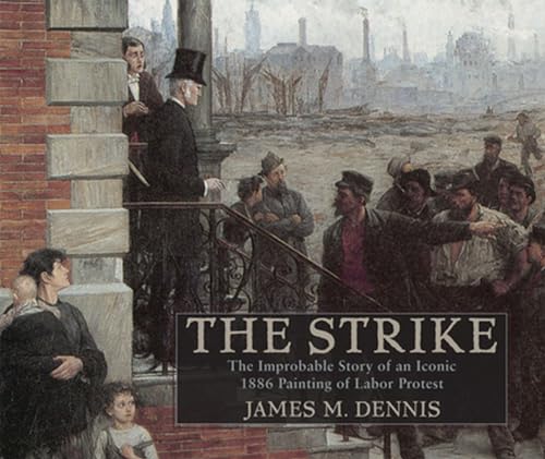 Robert Koehlerâ€™s The Strike: The Improbable Story of an Iconic 1886 Painting of Labor Protest (Studies in American Thought and Culture) (9780299251345) by Dennis, James M.