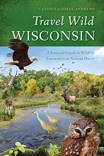 Travel Wild Wisconsin - A Seasonal Guide to Wildlife Encounters in Natural Places