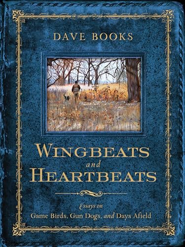Wingbeats and Heartbeats - Essays on Game Birds, Gun Dogs, and Days Afield