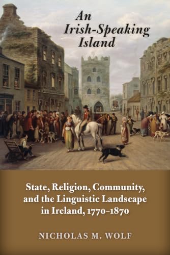 9780299302740: An Irish-Speaking Island: State, Religion, Community, and the Linguistic Landscape in Ireland, 1770–1870 (History of Ireland & the Irish Diaspora)