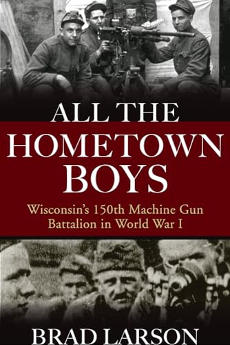 Beispielbild fr All the Hometown Boys : Wisconsin's 150th Machine Gun Battalion in World War I zum Verkauf von Buchpark