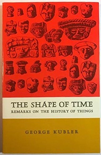 The Shape Of Time: Remarks On The History Of Things - Kubler, George