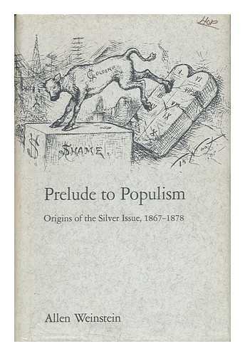 Prelude to Populism: Origins of the silver issue, 1867-1878 (Yale historical publications. Miscellany) (9780300012293) by Weinstein, Allen