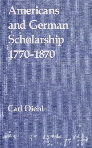 Americans and German Scholarship, 1770-1870 (Yale Historical Publications)