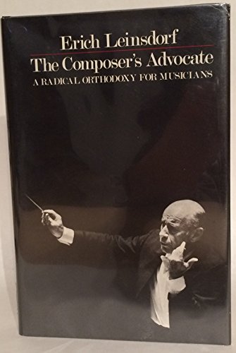 9780300024272: Leinsdorf: The Composers Advocate A Radical Orthodoxy For Musicians (cloth)