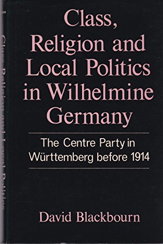 Stock image for Class, Religion and Local Politics in Wilhelmine Germany: The Centre Party in W-Urttemberg Before 1914 for sale by Priceless Books