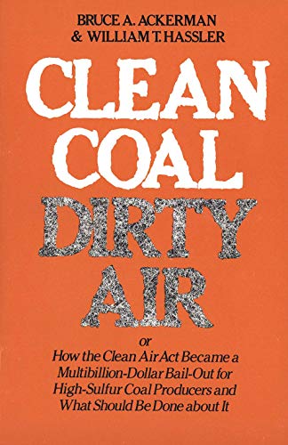 Clean Coal/Dirty Air: or How the Clean Air Act Became a Multibillion-Dollar Bail-Out for High-Sulfur Coal Producers (Yale Fastback Series) (9780300026436) by Ackerman, Bruce; Hassler, William T.