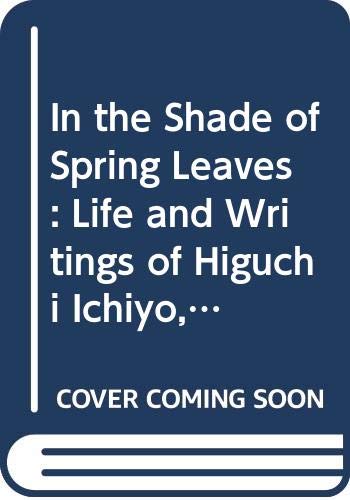 Imagen de archivo de In the Shade of Spring Leaves: The Life and Writings of Higuchi Ichiyo, a Woman of Letters in Meiji Japan a la venta por Ergodebooks