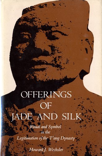 Offerings of Jade and Silk: Ritual and Symbol in the Legitimation of the T'ang Dynasty - Wechsler, Howard J.