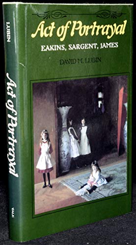 Stock image for Act of Portrayal: Eakins, Sargent, James (Yale Publications in the History of Art) for sale by Project HOME Books