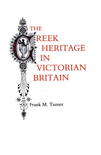 The Greek Heritage in Victorian Britain (9780300032574) by Turner, Frank M.