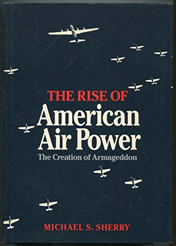 Beispielbild fr The Rise of American Air Power : The Creation of Armageddon zum Verkauf von Better World Books