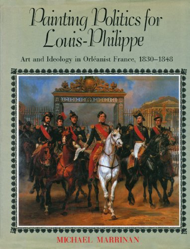 Beispielbild fr PAINTING POLITICS FOR LOUIS-PHILIPPE; ART AND IDEOLOGY IN ORLEANIST zum Verkauf von Columbia Books, ABAA/ILAB, MWABA