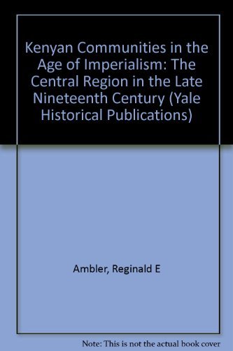 Stock image for Kenyan Communities in the Age of Imperialism: The Central Region in the Late Nineteenth Century (Yale Historical Publications Series) for sale by Books Do Furnish A Room