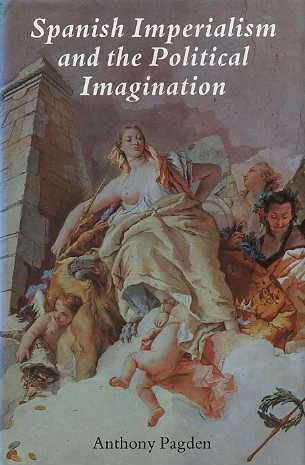 Spanish Imperialism and the Political Imagination: Studies in European and Spanish-American Social and Political Theory 1513-1830 - Pagden, Dr. Anthony