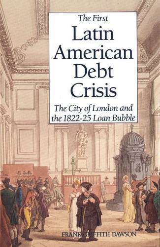 Stock image for The First Latin American Debt Crisis: The City of London and the 1822-25 Loan Bubble for sale by ThriftBooks-Dallas
