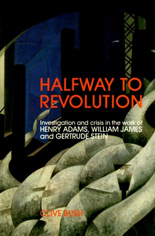 Halfway to Revolution: Investigation and Crisis in the Work of Henry Adams, William James, and Ge...