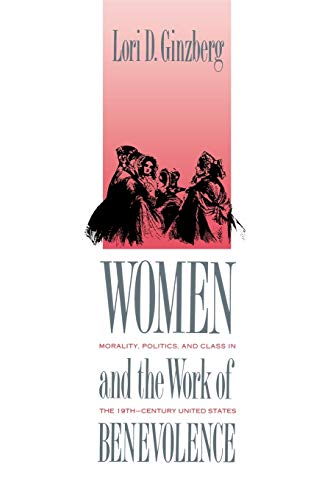 Stock image for Women and the Work of Benevolence: Morality, Politics, and Class in the Nineteenth-Century United States (Yale Historical Publications Series) for sale by Wonder Book